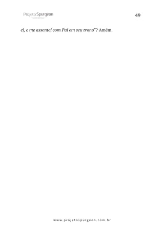 49
ci, e me assentei com Pai em seu trono”? Amém.

w w w. p r o j e t o s p u r g e o n . c o m . b r

 