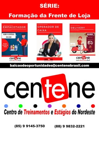 (85) 9 9145-3750 (88) 9 9832-2221
SÉRIE:
Formação da Frente de Loja
balcaodeoportunidades@centenebrasil.com
 
