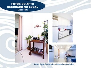 FOTOS DO APTO
DECORADO NO LOCAL
     (Apto 104)




                  Fotos Apto Decorado – Varanda e Cozinha
 