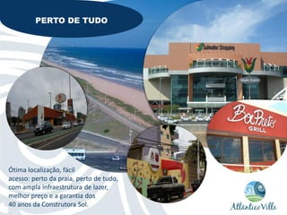 PERTO DE TUDO




Ótima localização, fácil
acesso: perto da praia, perto de tudo,
com ampla infraestrutura de lazer,
melhor preço e a garantia dos
40 anos da Construtora Sol.
 