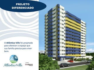 PROJETO
           PROJETO
        DIFERENCIADO
        DIFERENCIADO




O Atlântico Ville foi projetado
para oferecer o espaço que
sua família precisa para viver
bem.



                       Projeto:
 