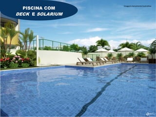 PISCINA COM
                  Imagem meramente ilustrativa



DECK E SOLARIUM
 