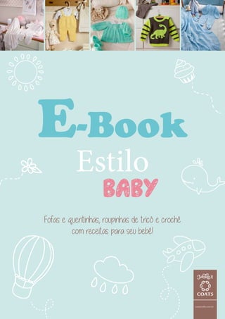 E-Book
Estilo
Baby
Fofas e quentinhas, roupinhas de tricô e crochê
com receitas para seu bebê!
coatscrafts.com.br
 