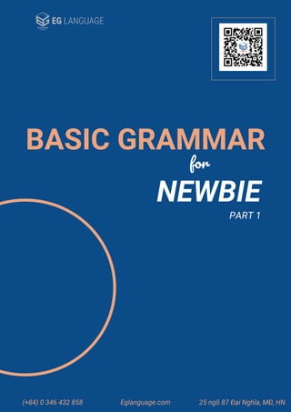 BASIC GRAMMAR
for
NEWBIE
PART 1
(+84) 0 346 432 858 Eglanguage.com 25 ngõ 87 Đại Nghĩa, MĐ, HN
 
