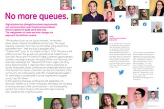 86 Brand-Driven Progress
No more queues.
Jamil:
customer service advisor
and rap fan
In the “Telekom Hilft” community,
the employees interact authenti-
cally and employ a casual tone –
put simply, they are themselves.
Jamil Ghaddar, an enthusiastic
gamer, streamer, and rap fan, is
also a member of the team. Word
quickly got around the scene that
“one of the guys” was an advisor
in the customer service depart-
ment. In fact, it wouldn’t be the
first time that the German rapper
Kool Savas called and asked for
support from
Jamil by name, as he’s heard that
he is so reliable. Since then, col-
leagues and customers alike have
taken to calling Jamil “The Gentle-
man” in recognition. However,
that’s not the product of a mar-
keting campaign – it’s a true
story. “It stems from a private
recommendation,” explains Jamil.
“Yes, I guess I’m something of a
customer service advisor to the
stars now,” he says with a smile.
“That’s my thing, and I’m never
going to give it up!”
That’s how trust is forged in the
community.
Digitalization has changed customer requirements
and communication over the phone has not been
the only option for quite some time now.
The realignment of the brand also changes our
approach to customer service.
“We decided to join various social networks,” remembers
Oliver Nissen, Head of Social Media and Services. “No longer
requiring customers to come to us, but rather going where they
spend their time – that was truly a paradigm shift.”
“Telekom Hilft” posts its first tweet on May 3, 2010. The team is still
a little uncertain: Are we even any good at social media? It soon
turns out: Yes we are! The instinct is right. Customers appreciate this
authentic exchange as equals. Alongside Twitter and Facebook, the
team also redevelops the “Telekom Hilft” forum. Again, one thing
above everything else is important here: treating everybody as
equals. Employees upload profile pictures and people address each
other by their first names. Customers can become members of the
community, join in discussions, and offer mutual help and support.
“In some ways, it functions like a virtual neighborhood support
group,” says Mr. Nissen.
In the beginning, that was anything but self-explanatory for
Deutsche Telekom as a former monopolist. Ultimately, the company
is handing over part of the communication – and consequently
some of the control. However, this new self-image is exactly
what produces the recipe for success.
Brand-Driven Progress 87
 