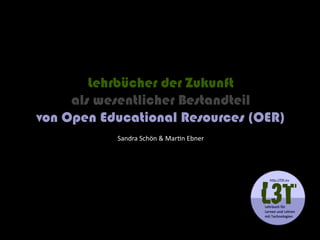 Lehrbücher der Zukunft
     als wesentlicher Bestandteil
von Open Educational Resources (OER)
           Sandra Schön & Martin Ebner
 