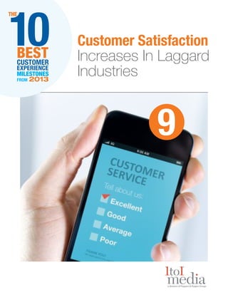10

THE

BEST
CUSTOMER
EXPERIENCE
MILESTONES
FROM

2013

Customer Satisfaction
Increases In Laggard
Industries

9

 
