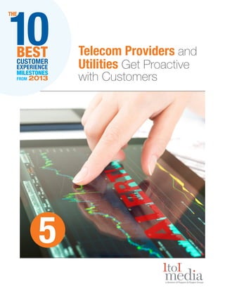 10

THE

BEST
CUSTOMER
EXPERIENCE
MILESTONES
FROM

2013

5

Telecom Providers and
Utilities Get Proactive
with Customers

 