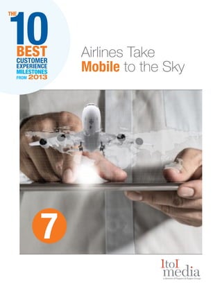 10

THE

BEST
CUSTOMER
EXPERIENCE
MILESTONES
FROM

2013

7

Airlines Take
Mobile to the Sky

 