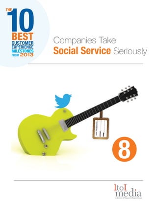 10

THE

BEST
CUSTOMER
EXPERIENCE
MILESTONES
FROM

2013

Companies Take
Social Service Seriously

8

 