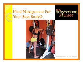 Mind Management For 
Your Best Body©




                        Mind Management For Your Best Body
 