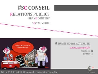 Tel : + 33 1 41 40 19 90 - e-mail : contact@scconseil.fr
#SC CONSEIL
RELATIONS PUBLICS
BRAND CONTENT
SOCIAL MEDIA
# SUIVEZ NOTRE ACTUALITE
www.scconseil.fr
Facebook
Twitter
 