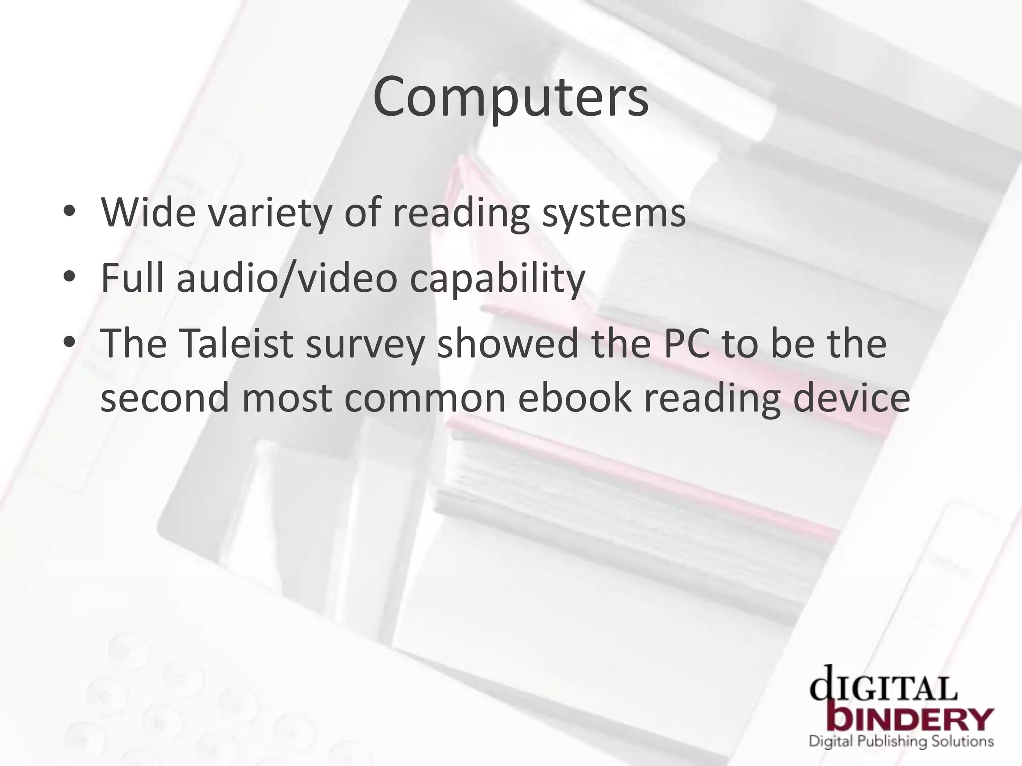 Computers
• Wide variety of reading systems
• Full audio/video capability
• The Taleist survey showed the PC to be the
  second most common ebook reading device
 