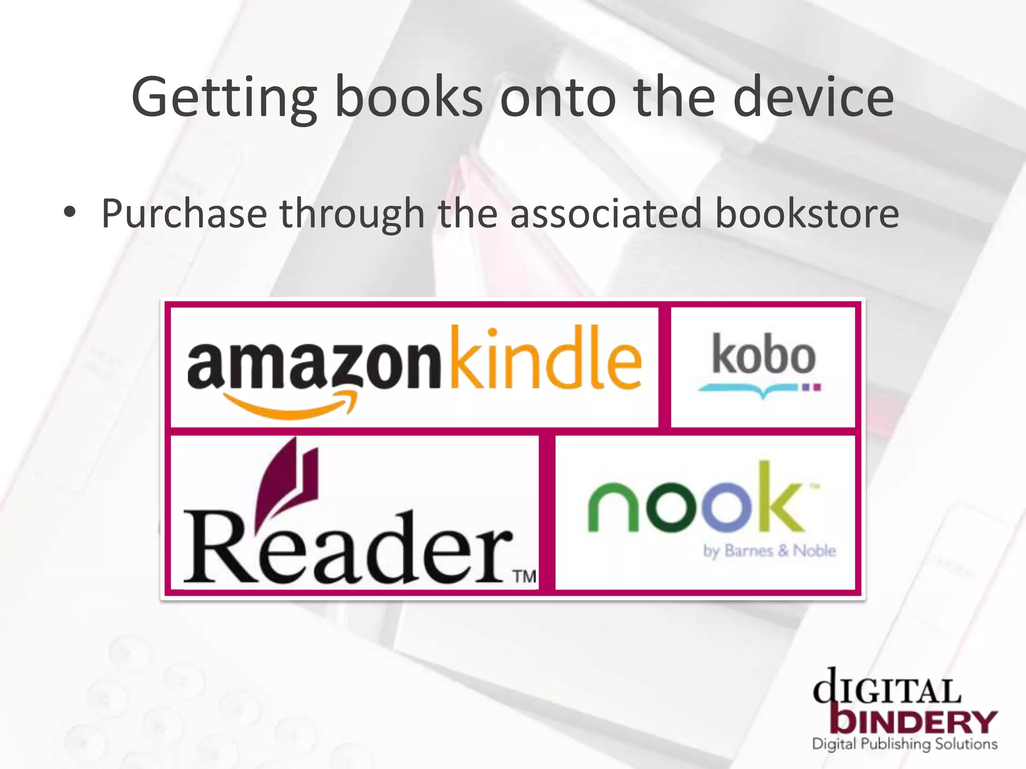 Getting books onto the device
• Purchase through the associated bookstore
 