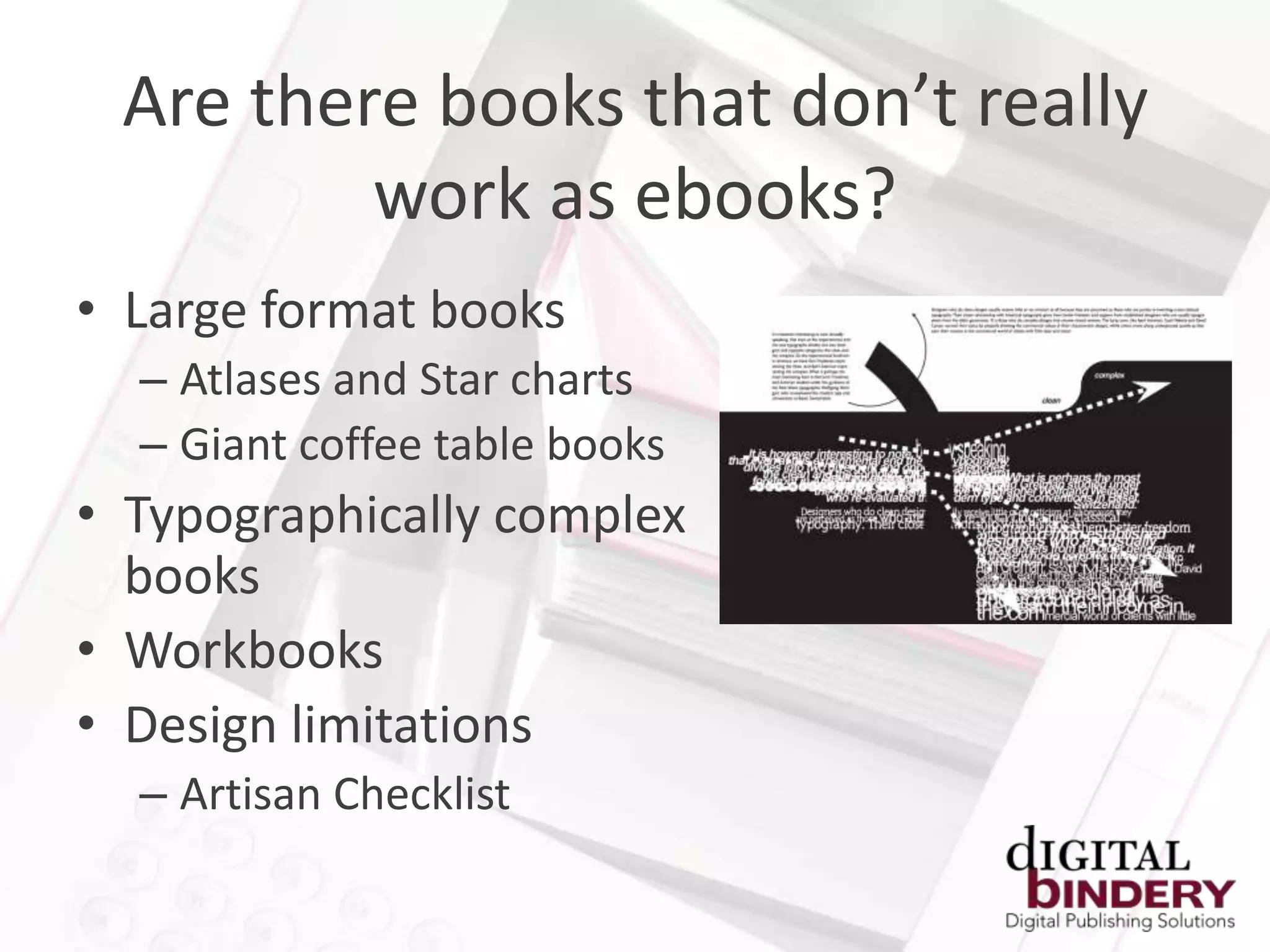 Are there books that don’t really
         work as ebooks?
• Large format books
  – Atlases and Star charts
  – Giant coffee table books
• Typographically complex
  books
• Workbooks
• Design limitations
  – Artisan Checklist
 