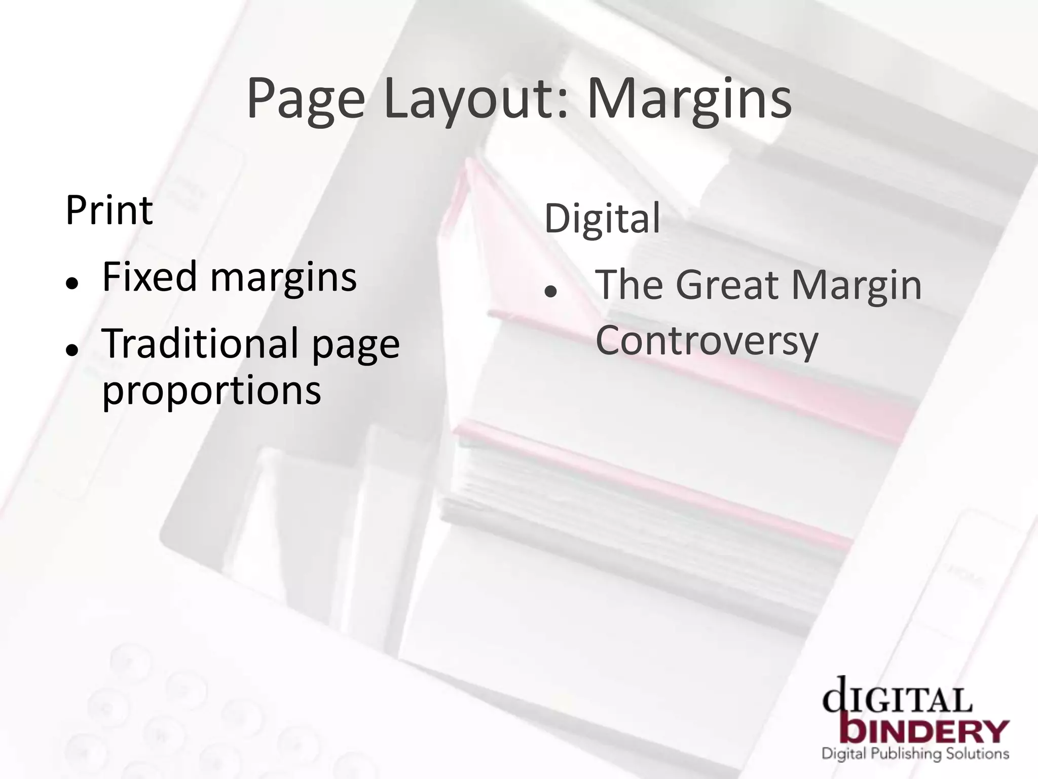Page Layout: Margins
Print                Digital
 Fixed margins        The Great Margin
 Traditional page      Controversy
  proportions
 
