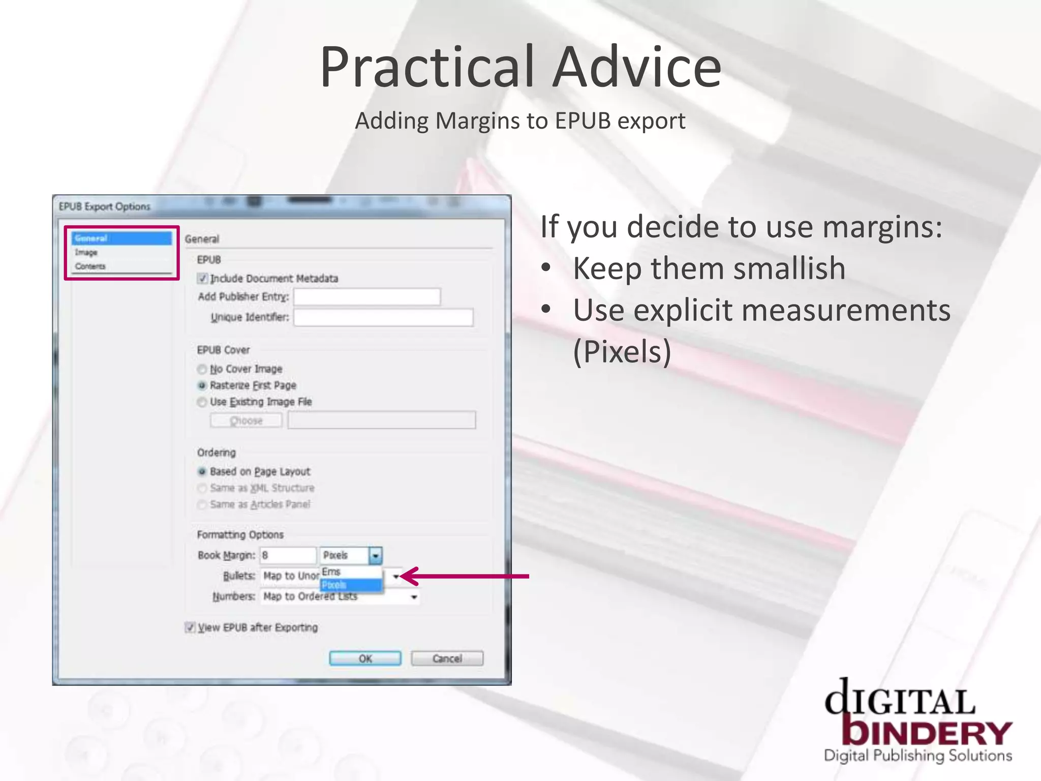 Practical Advice
 Adding Margins to EPUB export



                 If you decide to use margins:
                 • Keep them smallish
                 • Use explicit measurements
                    (Pixels)
 