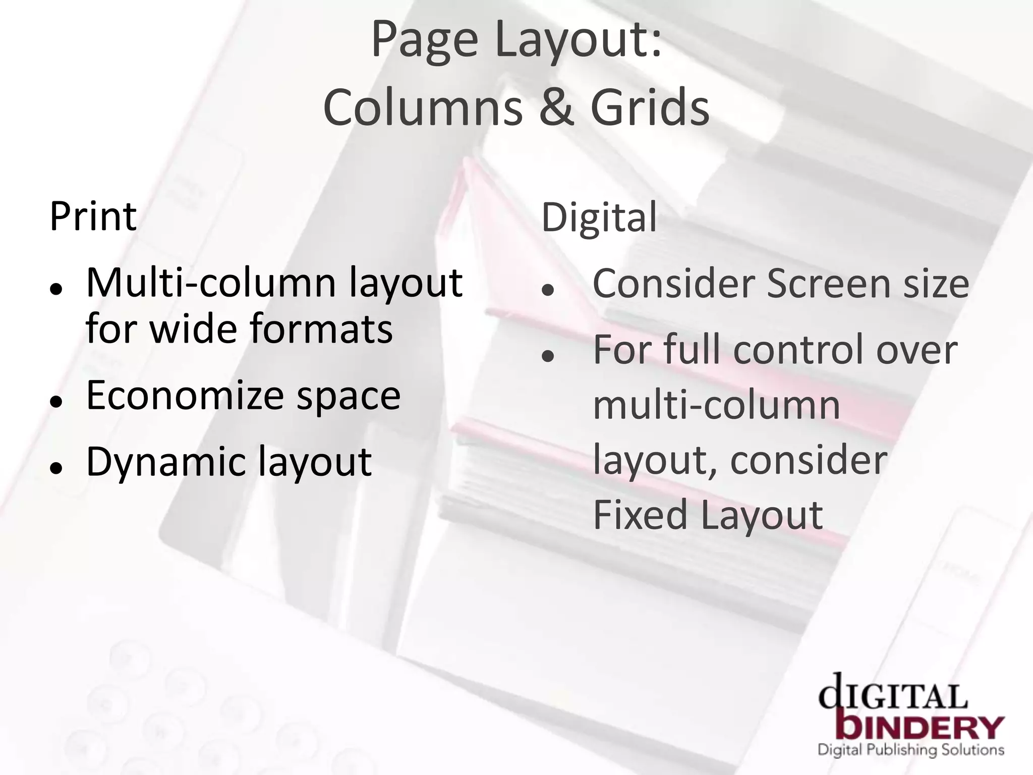 Page Layout:
             Columns & Grids
Print                   Digital
 Multi-column layout     Consider Screen size
  for wide formats        For full control over
 Economize space          multi-column
 Dynamic layout           layout, consider
                           Fixed Layout
 