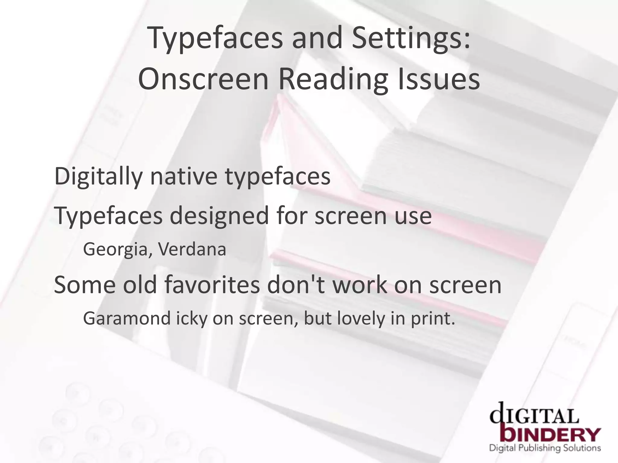 Typefaces and Settings:
        Onscreen Reading Issues

Digitally native typefaces
Typefaces designed for screen use
  Georgia, Verdana
Some old favorites don't work on screen
  Garamond icky on screen, but lovely in print.
 