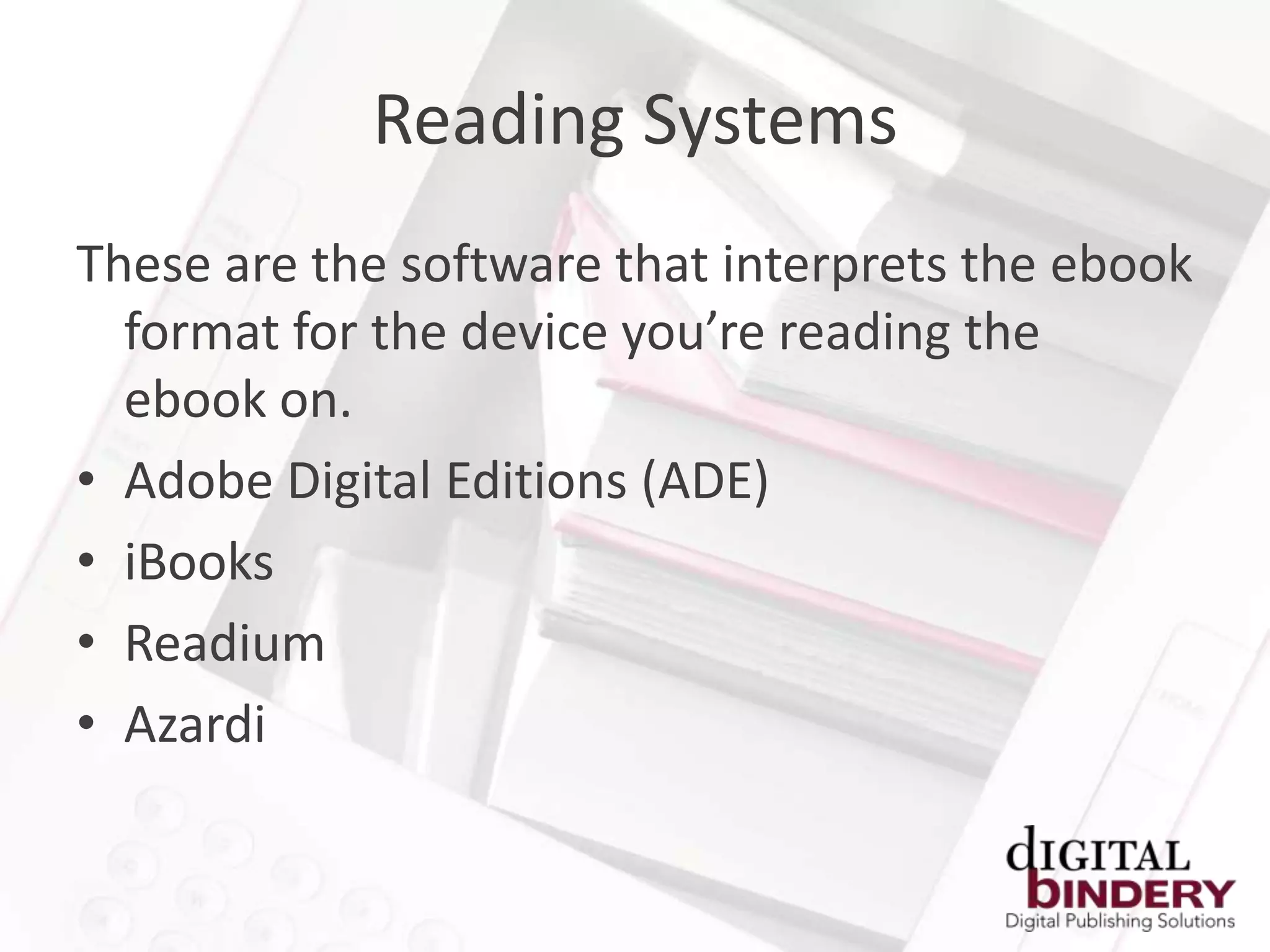 Reading Systems
These are the software that interprets the ebook
  format for the device you’re reading the
  ebook on.
• Adobe Digital Editions (ADE)
• iBooks
• Readium
• Azardi
 