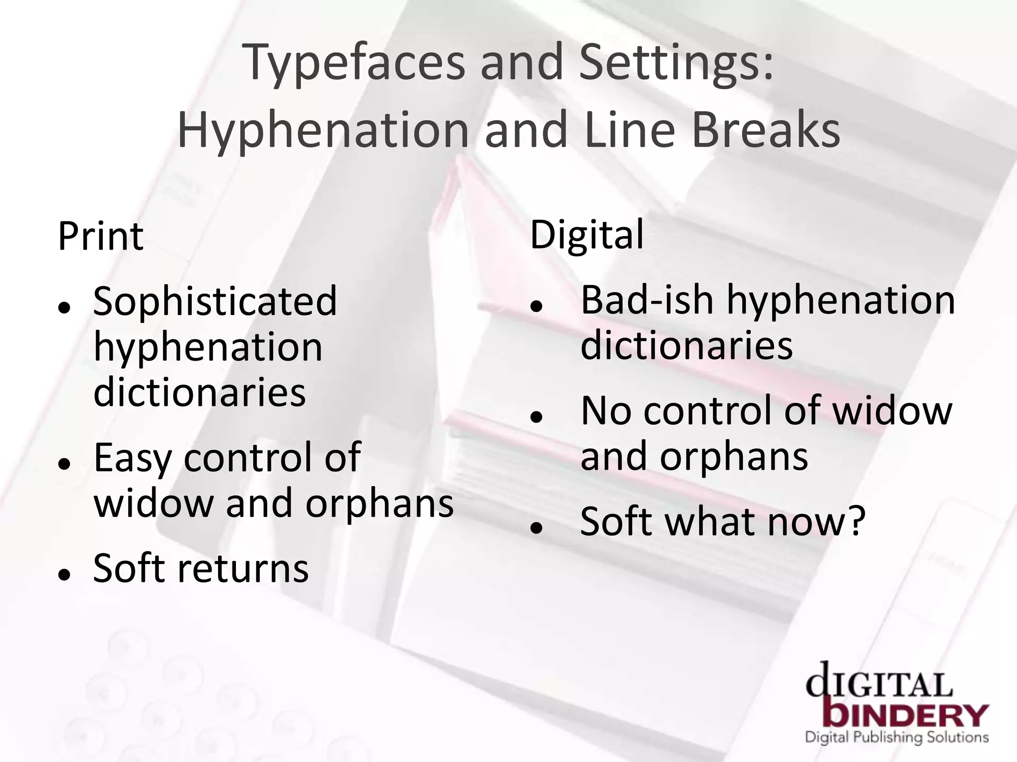 Typefaces and Settings:
     Hyphenation and Line Breaks
Print                 Digital
 Sophisticated         Bad-ish hyphenation
  hyphenation            dictionaries
  dictionaries          No control of widow
 Easy control of        and orphans
  widow and orphans     Soft what now?
 Soft returns
 
