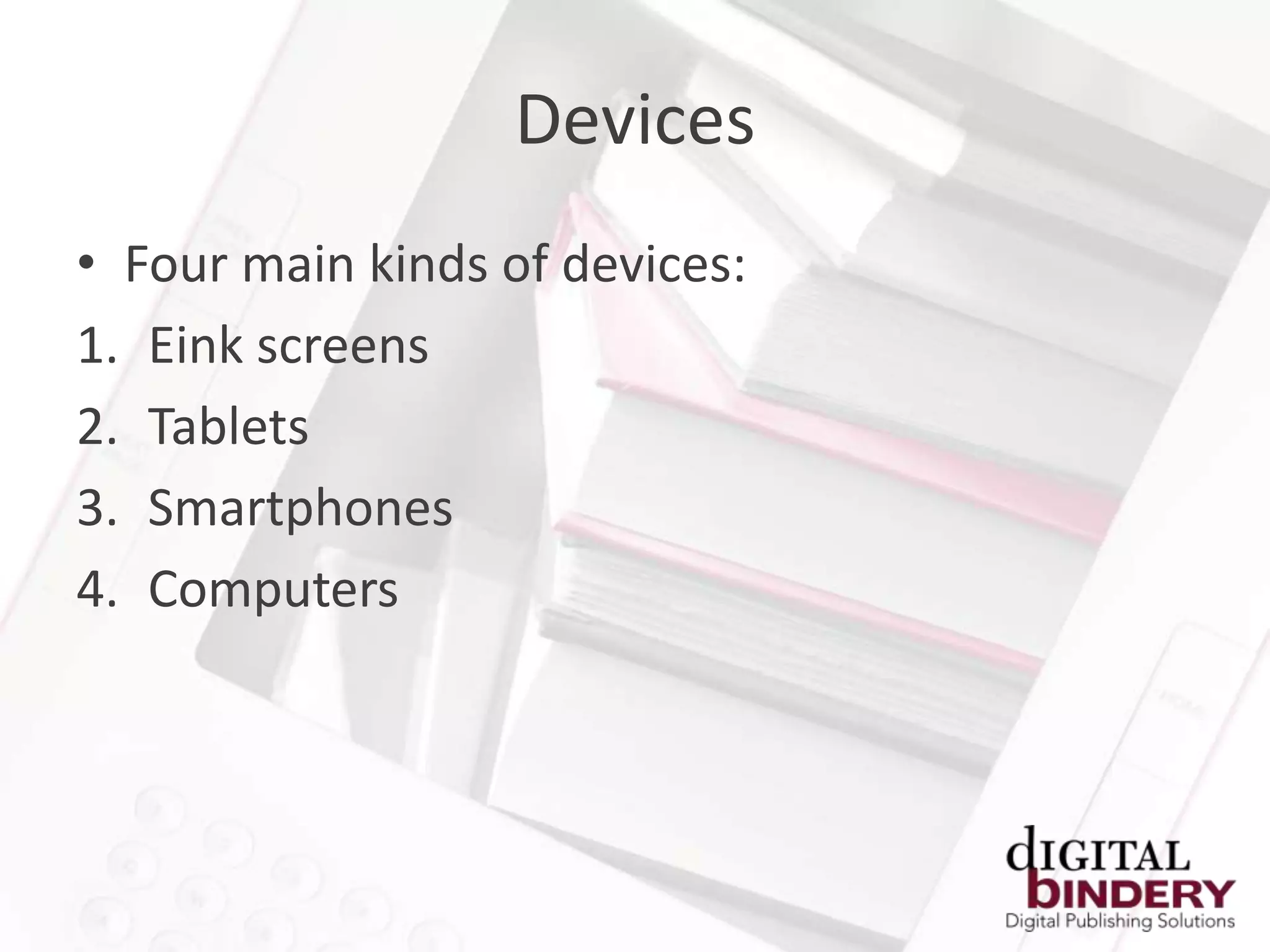 Devices
• Four main kinds of devices:
1. Eink screens
2. Tablets
3. Smartphones
4. Computers
 