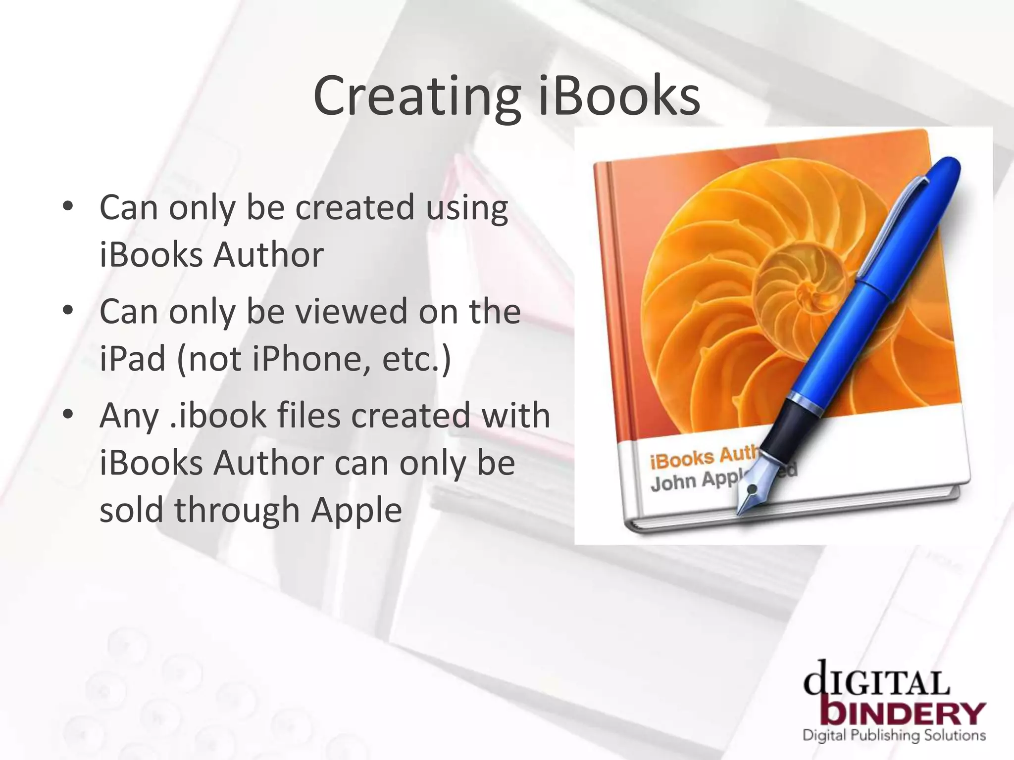 Creating iBooks
• Can only be created using
  iBooks Author
• Can only be viewed on the
  iPad (not iPhone, etc.)
• Any .ibook files created with
  iBooks Author can only be
  sold through Apple
 