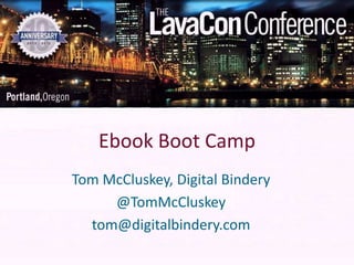 Ebook Boot Camp
Tom McCluskey, Digital Bindery
     @TomMcCluskey
  tom@digitalbindery.com
 