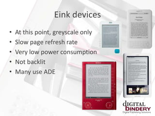 Eink devices
•   At this point, greyscale only
•   Slow page refresh rate
•   Very low power consumption
•   Not backlit
•   Many use ADE
 