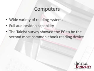 Computers
• Wide variety of reading systems
• Full audio/video capability
• The Taleist survey showed the PC to be the
  second most common ebook reading device
 