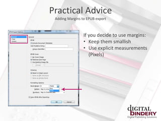 Practical Advice
 Adding Margins to EPUB export



                 If you decide to use margins:
                 • Keep them smallish
                 • Use explicit measurements
                    (Pixels)
 