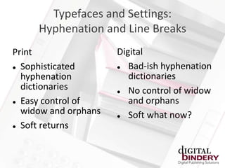 Typefaces and Settings:
     Hyphenation and Line Breaks
Print                 Digital
 Sophisticated         Bad-ish hyphenation
  hyphenation            dictionaries
  dictionaries          No control of widow
 Easy control of        and orphans
  widow and orphans     Soft what now?
 Soft returns
 
