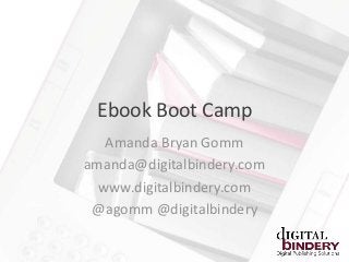 Ebook Boot Camp
   Amanda Bryan Gomm
amanda@digitalbindery.com
  www.digitalbindery.com
 @agomm @digitalbindery
 