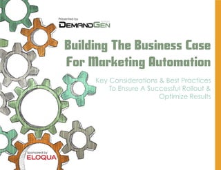 Presented by




                  Building The Business Case
                  For Marketing Automation
                              Key Considerations & Best Practices
                                  To Ensure A Successful Rollout &
                                                 Optimize Results




Sponsored by
 