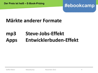 Der Preis ist heiß – E-Book-Prizing

#ebookcamp

Märkte anderer Formate
mp3
Apps

Steve-Jobs-Effekt
Entwicklerbuden-Effekt...