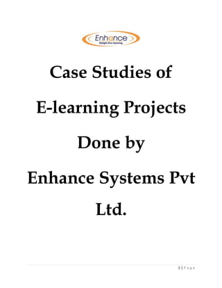 1 | P a g e
Case Studies of
E-learning Projects
Done by
Enhance Systems Pvt
Ltd.
 