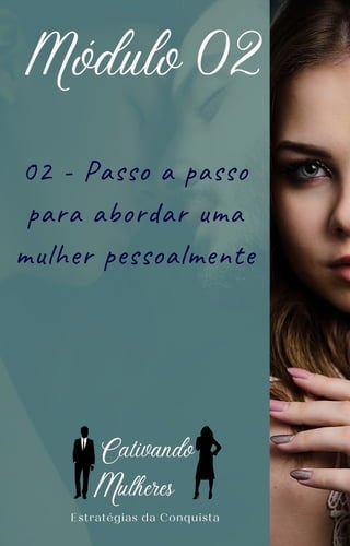 02 - Passo a passo
para abordar uma
mulher pessoalmente
Módulo 02
Estratégias da Conquista
C
ulheres
ativando
M
 