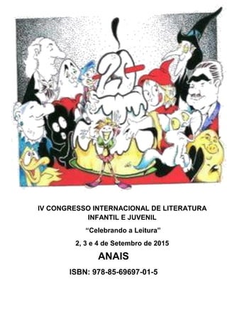 ANAIS
ISBN: 978-85-69697-01-5
IV CONGRESSO INTERNACIONAL DE LITERATURA
INFANTIL E JUVENIL
“Celebrando a Leitura”
2, 3 e 4 de Setembro de 2015
 