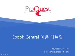 Ebook Central 이용 매뉴얼
ProQuest 한국지사
korea@asia.proquest.com
MAR 2019
 