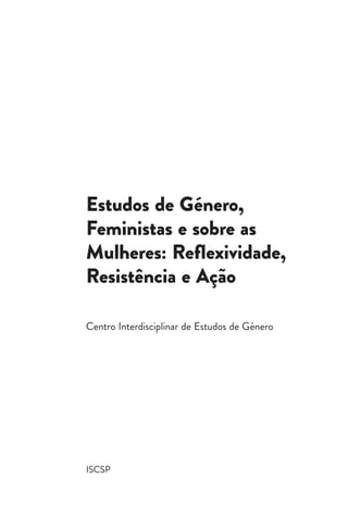 ISCSP
Estudos de Género,
Feministas e sobre as
Mulheres: Reflexividade,
Resistência e Ação
Centro Interdisciplinar de Estudos de Género
 