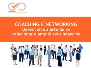 COACHING E NETWORKING
Desenvolva a arte de se
relacionar e amplie seus negócios
 