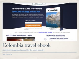 Colombia travel ebook
   A content Management project for the travel industry

   Date 12.01.2013


Saturday, January 12, 13
 