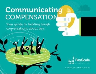 A PAYSCALE PUBLICATION
Your guide to tackling tough
conversations about pay.
Communicating
COMPENSATION
 