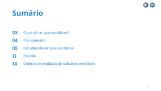 Sumário
O que são artigos científicos?
Planejamento
Estrutura dos artigos científicos
Revisão
Critérios de avaliação de trabalhos científicos
2
03
04
05
11
14
 