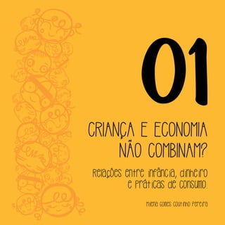 01CRIANÇA E ECONOMIA
NÃO COMBINAM?
Relações entre infância, dinheiro
e práticas de consumo.
Milena Gomes Coutinho Pereira
 