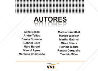 AUTORES
         SEROTUA
         SEROTUA
   Aline Bessa                Márcia Carvalhal
   Andre Telles                Marlon Wender
 Danila Dourado                Martha Gabriel
   Gabriel Leite                Mirna Tonus
   Mara Baroni                 Patrícia Moura
   Marcel Ayres               Renata Cerqueira
Marcello Chamusca               Tarcízio Silva


                    Edições


                    VNI
 