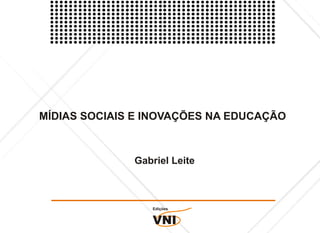 MÍDIAS SOCIAIS E INOVAÇÕES NA EDUCAÇÃO



              Gabriel Leite



                 Edições


                 VNI
 
