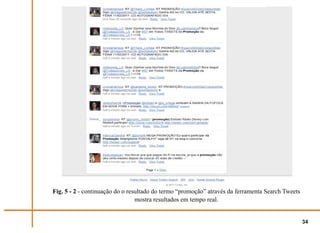 Fig. 5 - 2 - continuação do o resultado do termo “promoção” através da ferramenta Search Tweets
                                 mostra resultados em tempo real.


                                                                                                  34
 