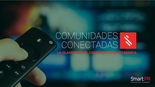 Comunicaciones Estratégicas
COMUNIDADES
CONECTADAS
LA CLAVE PARA EL CRECIMIENTO DE TU MARCA
 