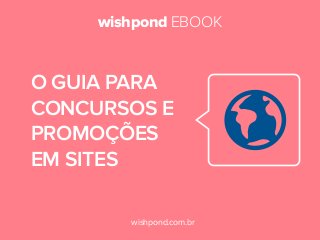 wishpond EBOOK

O GUIA PARA
CONCURSOS E
PROMOÇÕES
EM SITES
wishpond.com.br

 